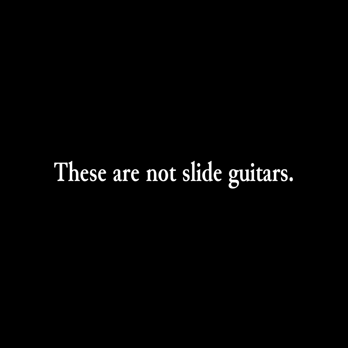These aren’t slide guitars.